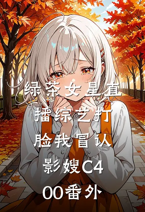绿茶女星直播综艺打脸我冒认影嫂C400番外