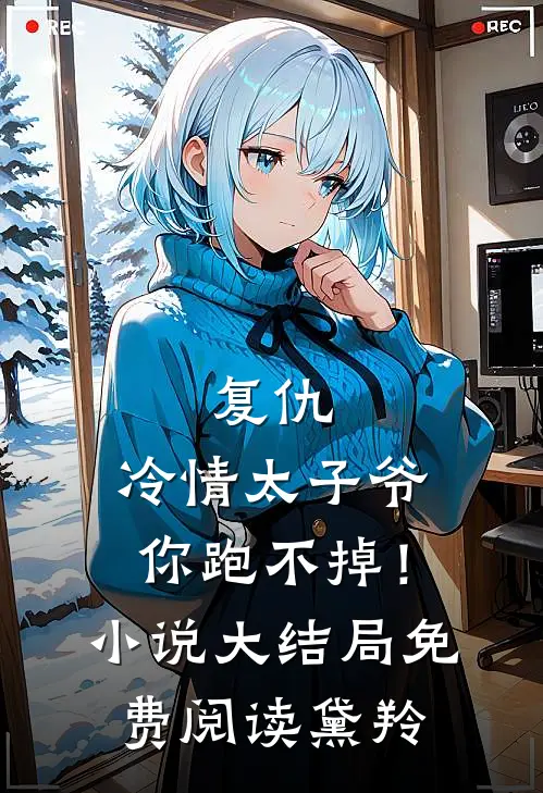 复仇：冷情太子爷，你跑不掉！小说大结局免费阅读黛羚
