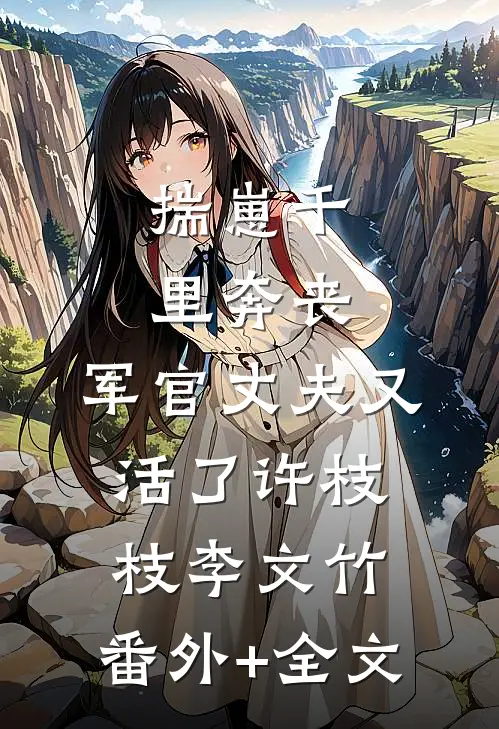 揣崽千里奔丧，军官丈夫又活了许枝枝李文竹:(番外)+(全文)