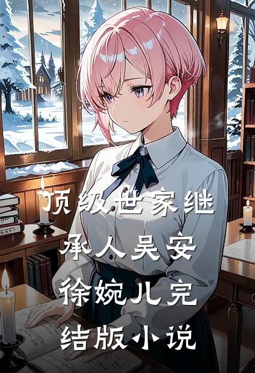 顶级世家继承人吴安徐婉儿完结版小说