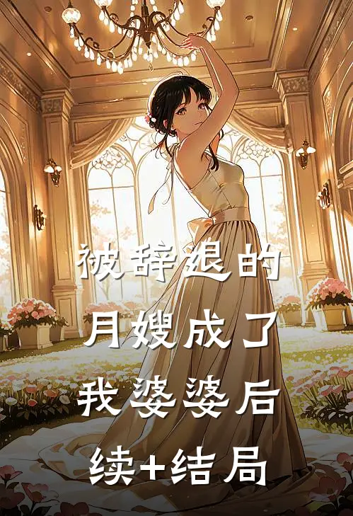 被辞退的月嫂成了我婆婆后续+结局