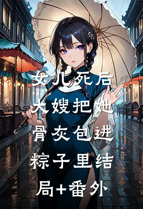 女儿死后，大嫂把她骨灰包进粽子里结局+番外