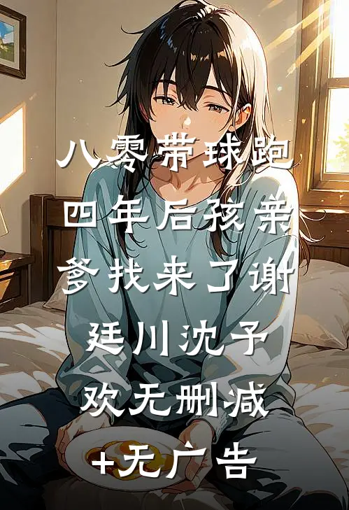 八零带球跑，四年后孩亲爹找来了谢廷川沈予欢无删减+无广告