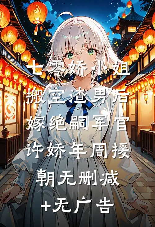 七零娇小姐搬空渣男后嫁绝嗣军官许娇年周援朝无删减+无广告