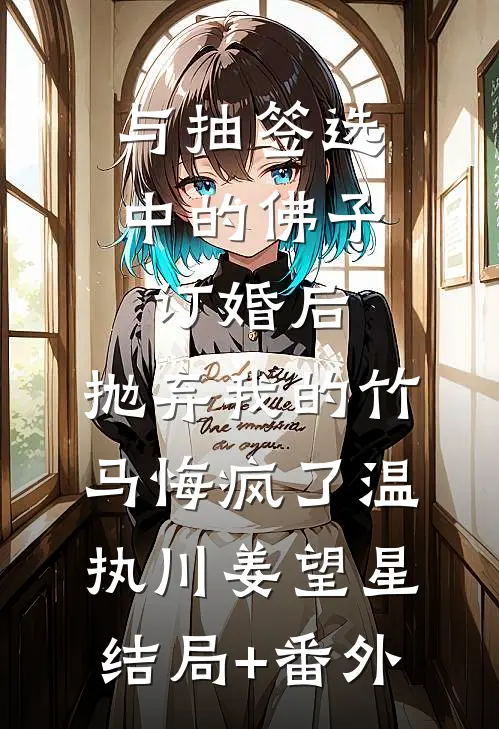 与抽签选中的佛子订婚后，抛弃我的竹马悔疯了温执川姜望星结局+番外