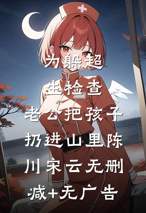 为躲超生检查，老公把孩子扔进山里陈川宋云无删减+无广告