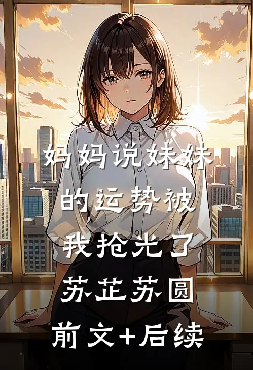 妈妈说妹妹的运势被我抢光了苏芷苏圆:前文+后续