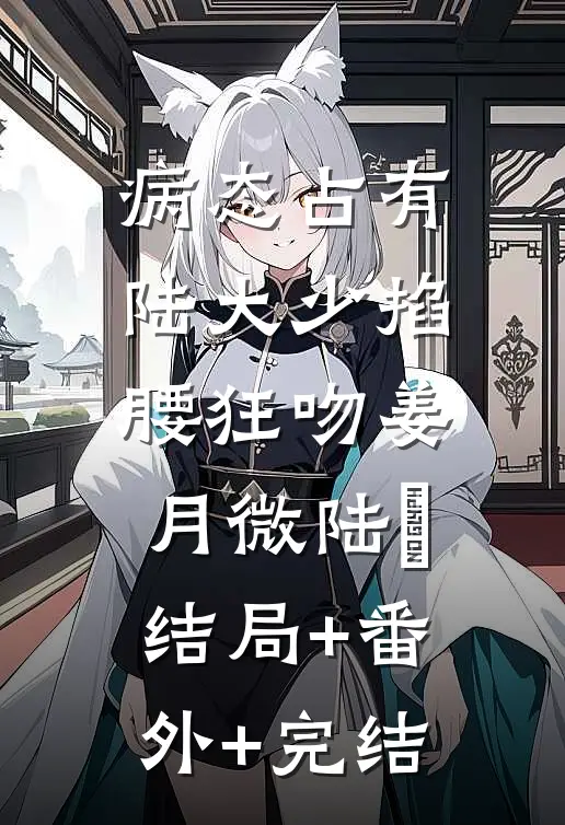 病态占有，陆大少掐腰狂吻姜月微陆璟:结局+番外+完结