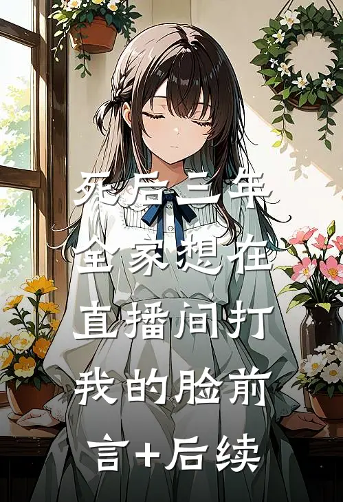 死后三年，全家想在直播间打我的脸前言+后续