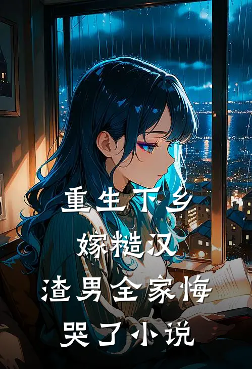 重生下乡嫁糙汉，渣男全家悔哭了小说