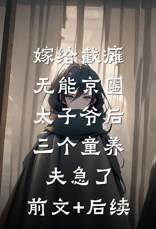 嫁给截瘫无能京圈太子爷后，三个童养夫急了:前文+后续