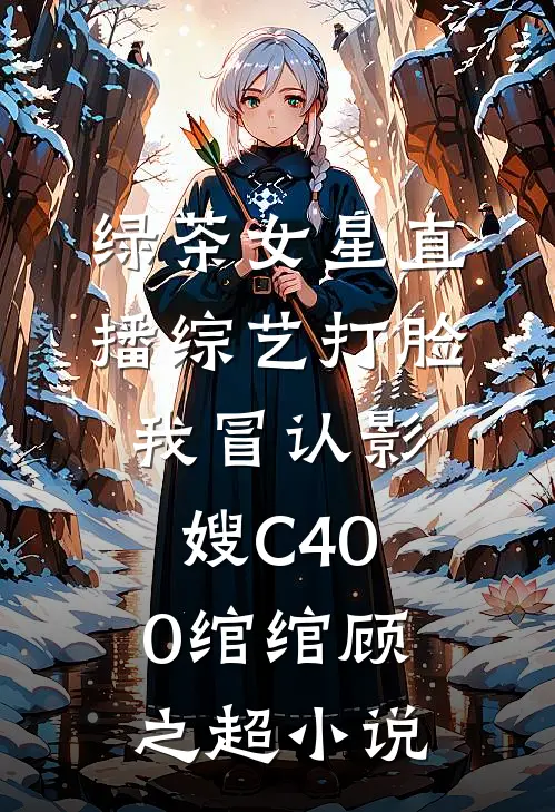 绿茶女星直播综艺打脸我冒认影嫂C400绾绾顾之超小说
