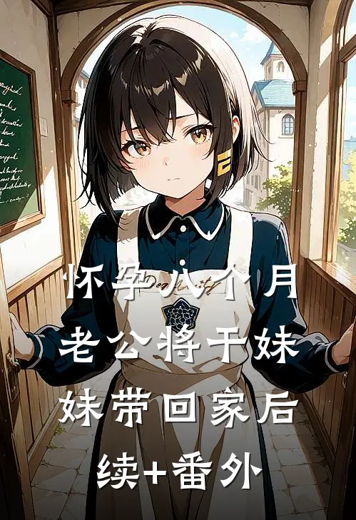 怀孕八个月，老公将干妹妹带回家后续+番外