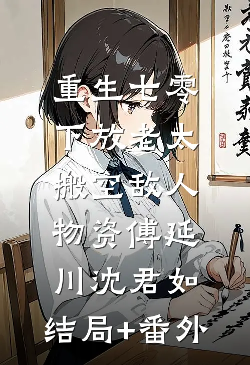 重生七零，下放老太搬空敌人物资傅延川沈君如:结局+番外