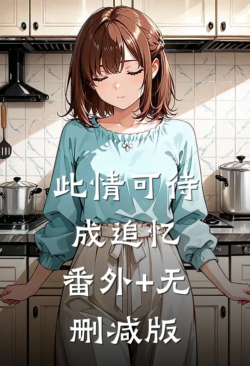 此情可待成追忆:番外+无删减版