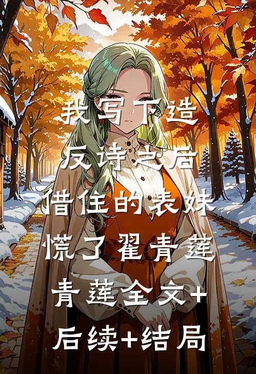 我写下造反诗之后，借住的表妹慌了翟青莲青莲全文+后续+结局