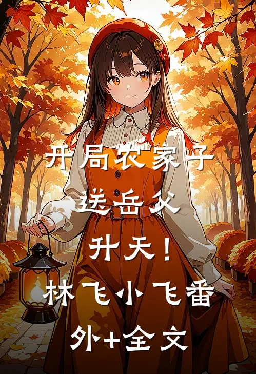 开局农家子，送岳父升天！林飞小飞(番外)+(全文)