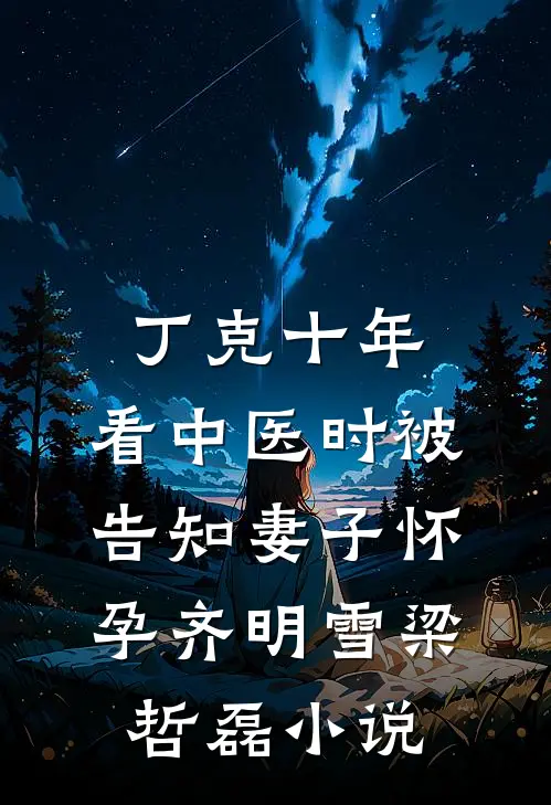丁克十年，看中医时被告知妻子怀孕齐明雪梁哲磊小说