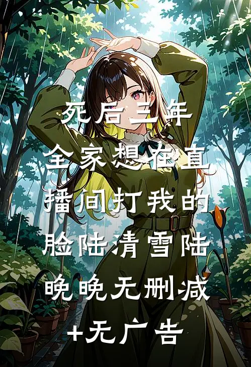 死后三年，全家想在直播间打我的脸陆清雪陆晚晚无删减+无广告