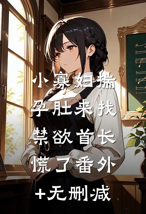 小寡妇揣孕肚来找，禁欲首长慌了番外+无删减