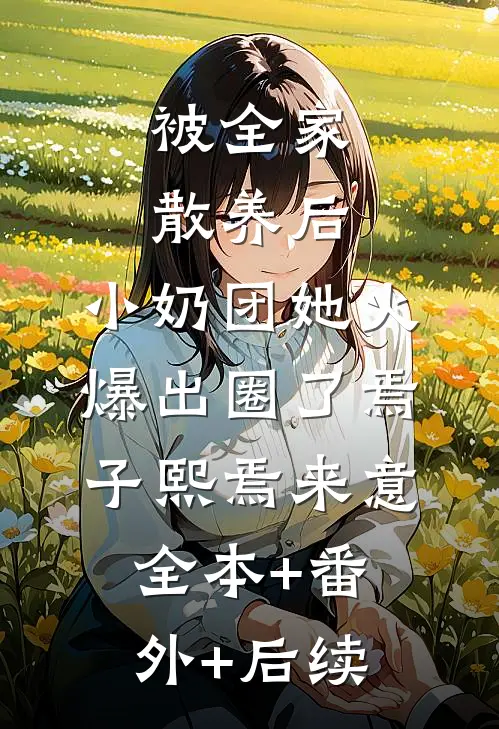 被全家散养后，小奶团她火爆出圈了焉子熙焉来意全本+番外+后续