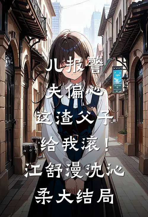 儿报警，夫偏心，这渣父子给我滚！江舒漫沈沁柔大结局