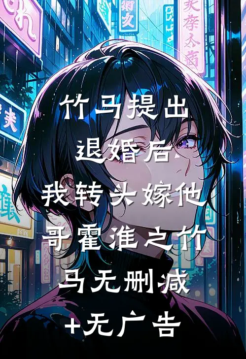 竹马提出退婚后，我转头嫁他哥霍淮之竹马无删减+无广告