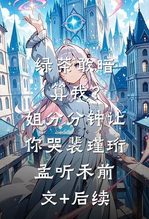 绿茶敢暗算我？姐分分钟让你哭裴瑾珩孟听禾前文+后续
