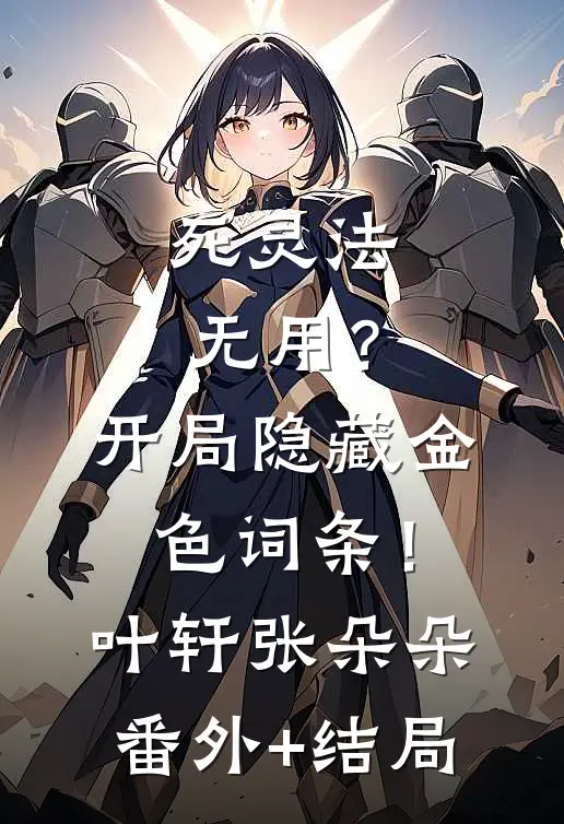 死灵法无用？开局隐藏金色词条！叶轩张朵朵:(番外)+(结局)