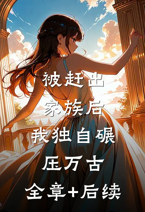 被赶出家族后，我独自碾压万古:全章+后续