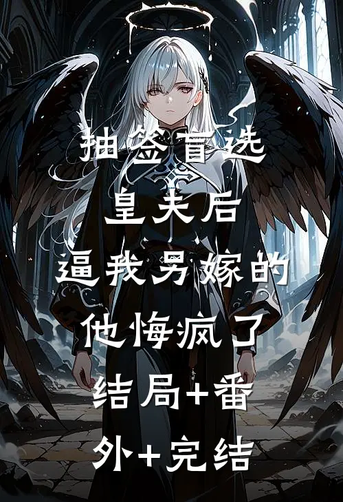 抽签盲选皇夫后，逼我另嫁的他悔疯了结局+番外+完结