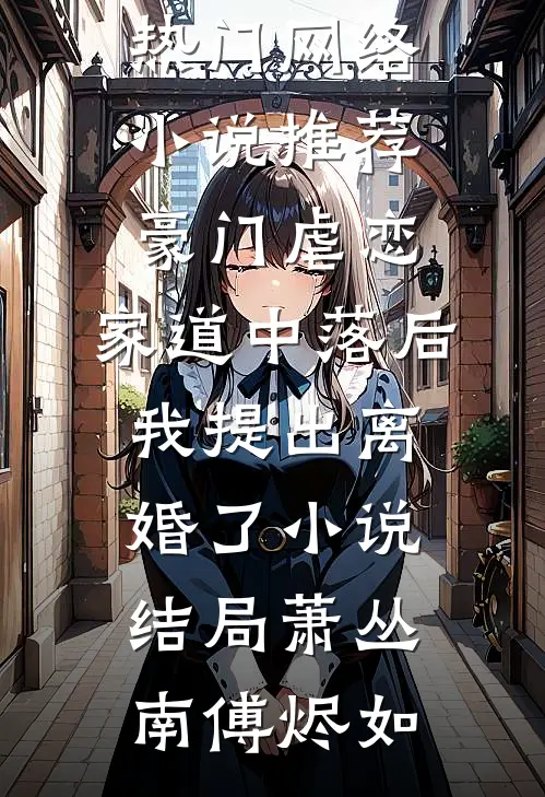 豪门虐恋：家道中落后我提出离婚了小说结局