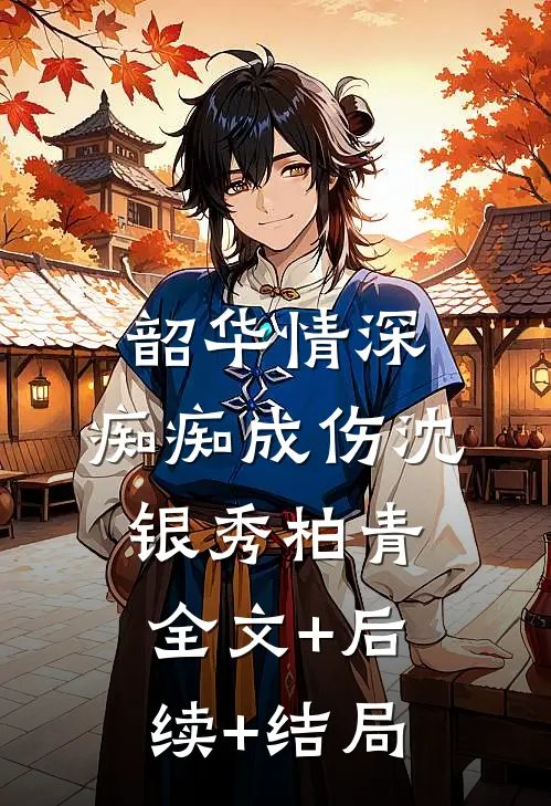 韶华情深，痴痴成伤沈银秀柏青:全文+后续+结局