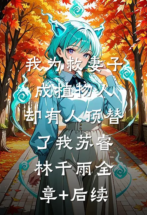 我为救妻子成植物人，却有人顶替了我苏睿林千雨全章+后续