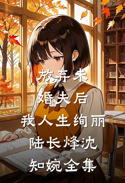 放弃未婚夫后，我人生绚丽陆长烽沈知婉全集