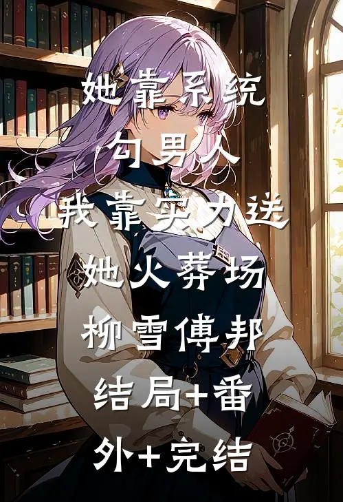 她靠系统勾男人，我靠实力送她火葬场柳雪傅邦结局+番外+完结
