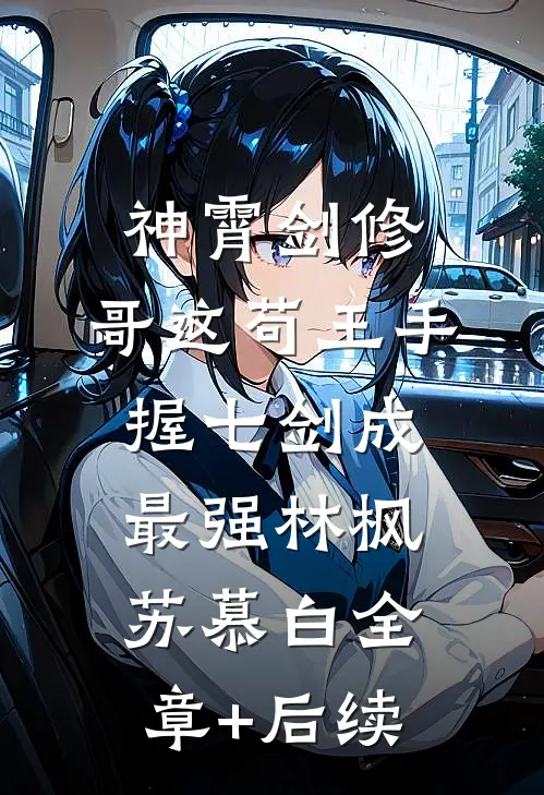 神霄剑修：哥这苟王手握七剑成最强林枫苏慕白全章+后续