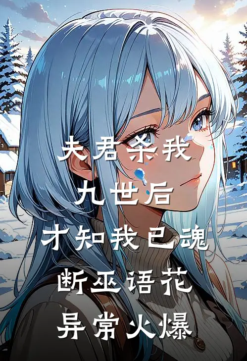 夫君杀我九世后，才知我已魂断巫语花异常火爆