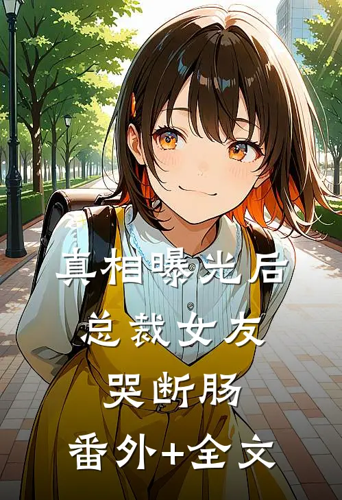 真相曝光后，总裁女友哭断肠:(番外)+(全文)