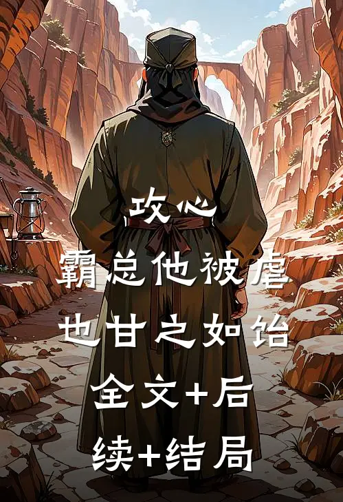 攻心：霸总他被虐也甘之如饴:全文+后续+结局