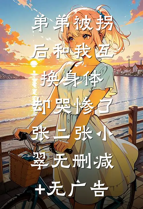 弟弟被拐后和我互换身体，却哭惨了张二张小翠无删减+无广告