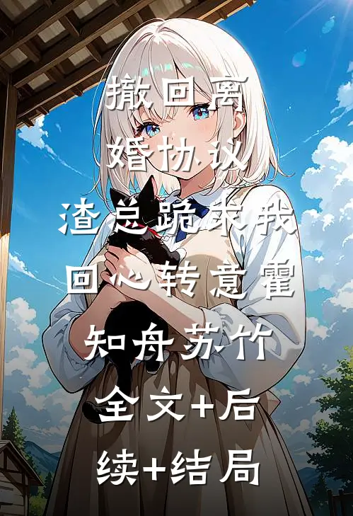 撤回离婚协议，渣总跪求我回心转意霍知舟苏竹全文+后续+结局