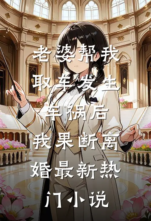 老婆帮我取车发生车祸后，我果断离婚最新热门小说