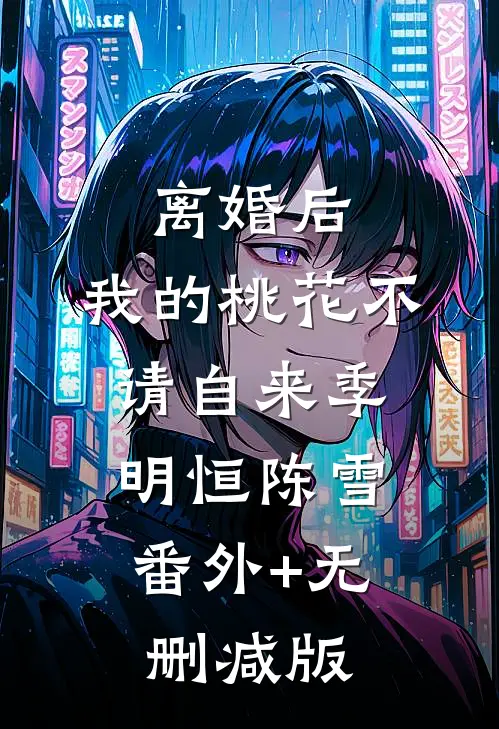 离婚后，我的桃花不请自来季明恒陈雪:番外+无删减版