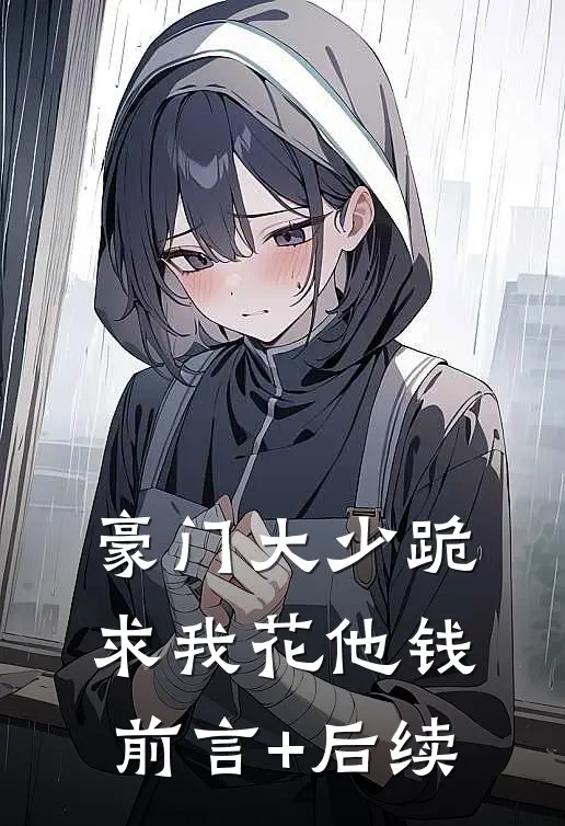 豪门大少跪求我花他钱前言+后续