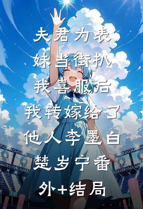 夫君为表妹当街扒我喜服后，我转嫁给了他人李墨白楚岁宁(番外)+(结局)