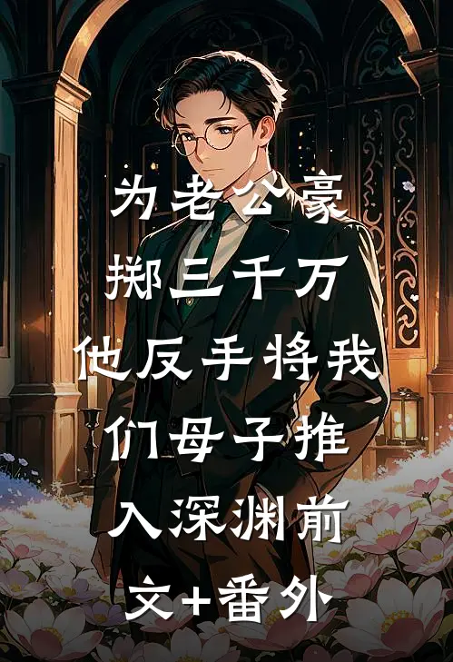 为老公豪掷三千万，他反手将我们母子推入深渊前文+番外