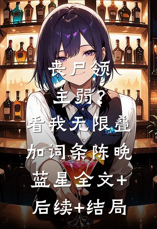 丧尸领主弱？看我无限叠加词条陈晚蓝星:全文+后续+结局