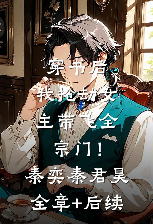 穿书后，我抢劫女主带飞全宗门！秦奕秦君昊全章+后续