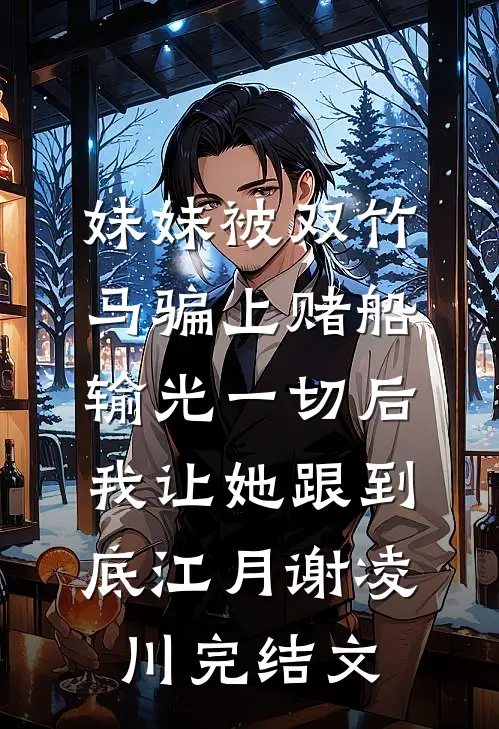 妹妹被双竹马骗上赌船输光一切后，我让她跟到底江月谢凌川完结文